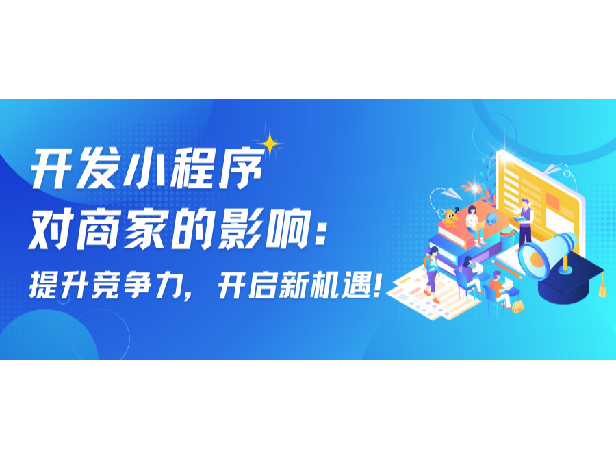 开发小程序对商家的影响:提升竞争力,开启新机遇!